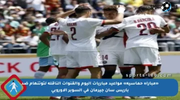 «مباراة حماسية» مواعيد مباريات اليوم والقنوات الناقلة لتوتنهام ضد باريس سان جيرمان في السوبر الأوروبي